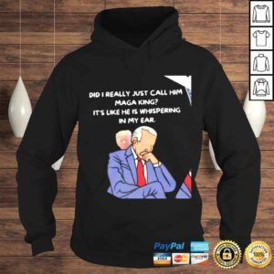 Hoodie Trump and Biden did I really just call him MAGA King its like he is whispering in my ear shirt