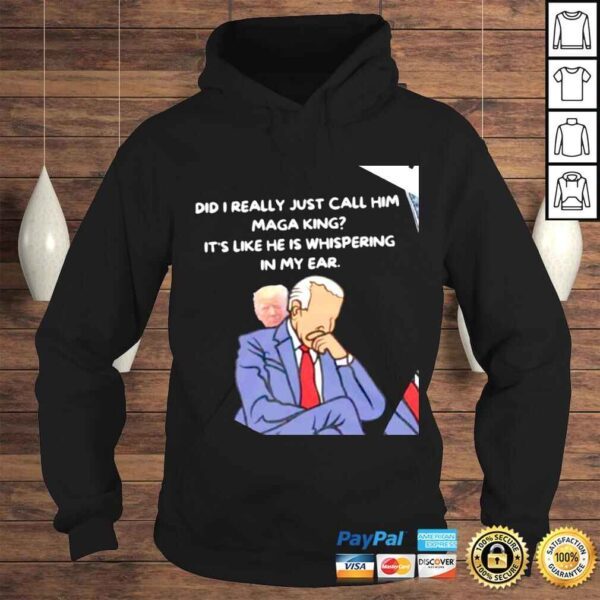 Trump and Biden did I really just call him MAGA King its like he is whispering in my ear shirt - Image 4