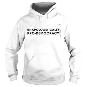 Hoodie Unapologetically prodemocracy 2022 shirt