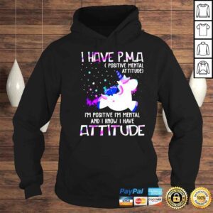 Hoodie Unicorn I have PMA positive mental attitude Im positive Im mental and I know I have attitude shirt