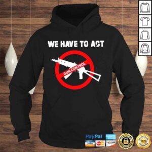 Hoodie We Have To Act Gun Control Shirt