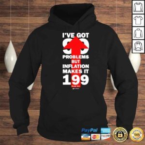 Hoodie Wearechange Store Ive Got 99 Problems But Inflation Makes It 199 Plus Tax Shirt