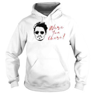 Hoodie Were you there shirt