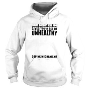 Hoodie What doesnt kill you gives you a set of unhealthy shirt