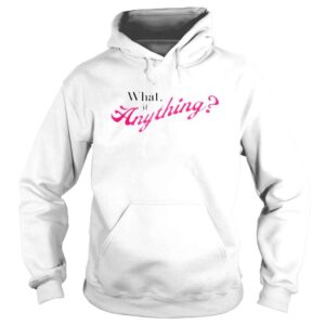 Hoodie What if anything shirt