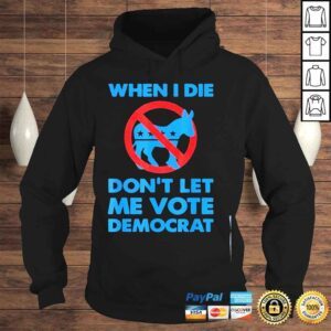 Hoodie When I die dont let me vote for democrat political Biden shirt