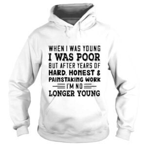 Hoodie When I was young I was poor but after years of hard honest 2022 shirt