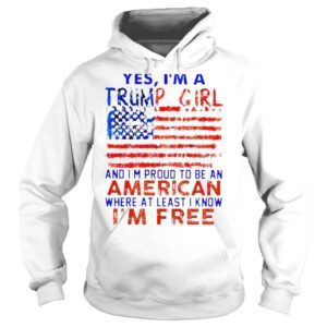 Hoodie Yes Im a Trump girl and Im proud to be an American where at least i know Im free American flag shirt