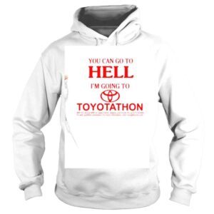 Hoodie You Can Go To Hell Im Going To Toyotathon 2022 shirt