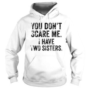 Hoodie You Dont Scare Me I Have Two Sisters Shirt