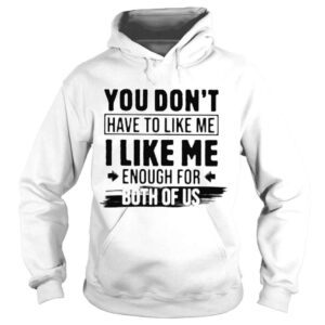 Hoodie You dont have to like me enough for both of US shirt