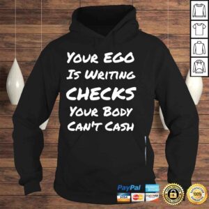 Hoodie Your ego is writing checks your body cant cash shirt