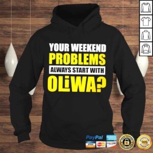 Hoodie Your weekend problems always start with oliwa shirt