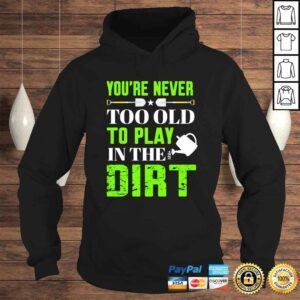 Hoodie Youre never too old to play in the dirt shirt