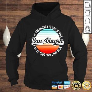 Hoodie ban viagra if pregnancy is Gods will so is your sad limp dick shirt