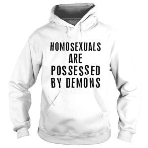 Hoodie homosexuals are possessed by demons shirt