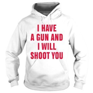 Hoodie i have a gun and I will shoot you diormanic shirt