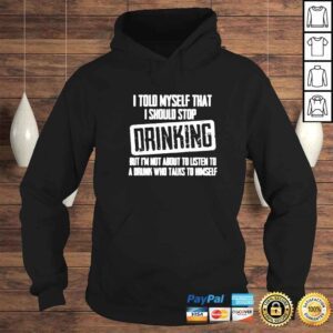 Hoodie i told myself that I should stop DRINKING classic shirt