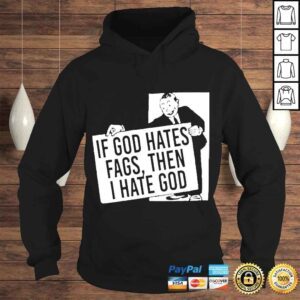 Hoodie if God Hates Fags Then I Hate God Tshirt