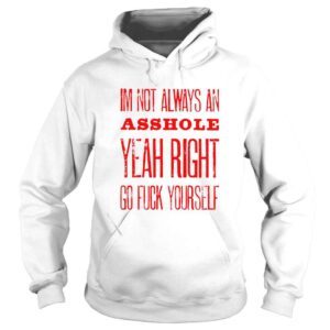 Hoodie im not always an asshole yeah right go fuck yourself shirt