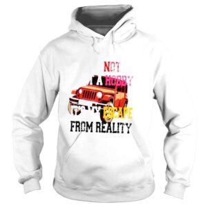 Hoodie its not just a hobby its my escape from reality TShirt