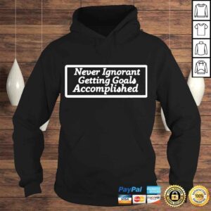 Hoodie never Ignorant Getting Goals Accomplished Tshirt