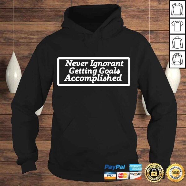 never Ignorant Getting Goals Accomplished Tshirt - Image 4