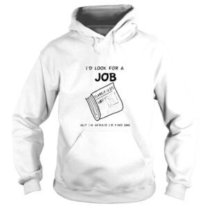 Hoodie news paper Id look for a job but Im afraid Id find me shirt