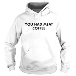 Hoodie official You Had Meat Coffee Shirt