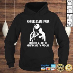 Hoodie republican Jesus guns for all but no healthcare Im pro life shirt