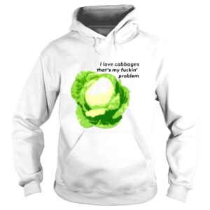 Hoodie s That Go Hard I Love Cabbages Thats My Fuckin Problem Shirt