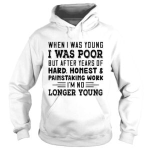 Hoodie when I was young I was poor but after years of hard honest shirt