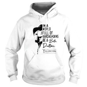 Hoodie yellowstone in a world full of kardashians be a Beth Dutton shirt