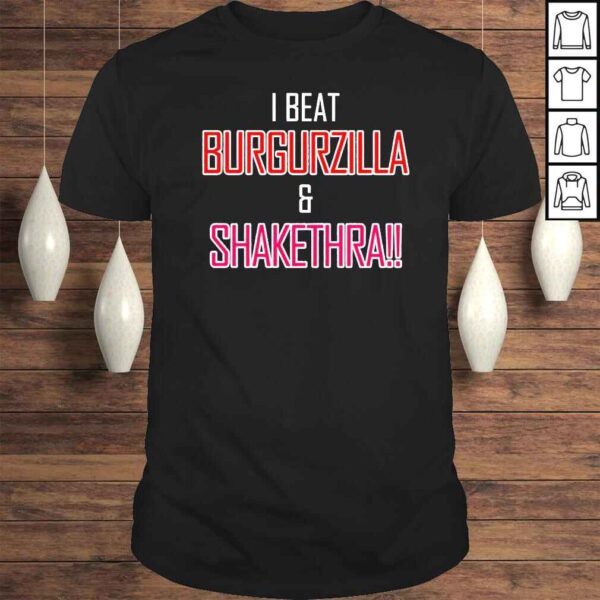 I Beat Burgurzilla And Shakethra shirt