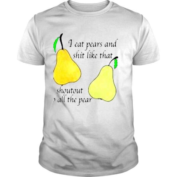 I Eat Pears And Shit Like That Shoutout To All The Pear Shirt