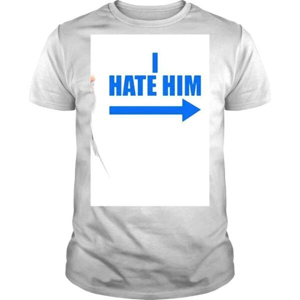 I Hate Him Shirt