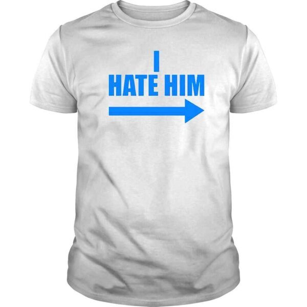 I Hate Him TShirt