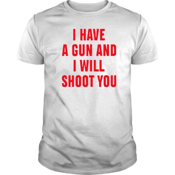 I Have A Gun And I Will Shoot You TShirt