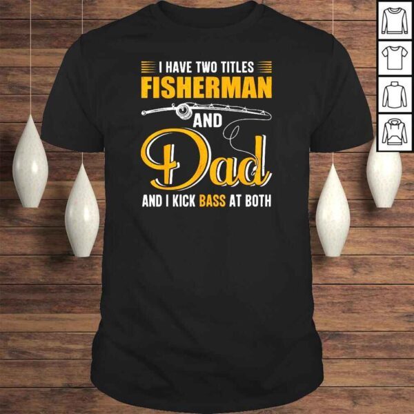 I Have Two Titles Fisherman And Dad Family Fathers Day Shirt