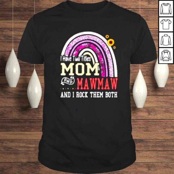 I Have Two Titles Mom And Mawmaw Mothers Day Rainbow Shirt