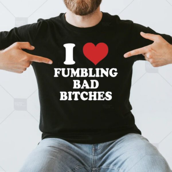 I Love Fumbling Bad Bitches T-Shirt