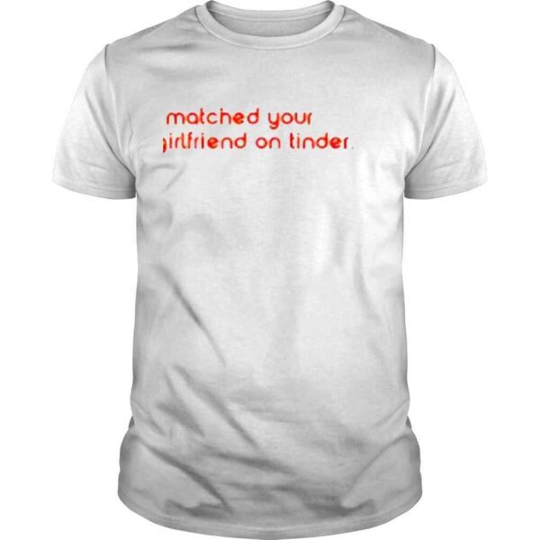 I Matched Your Girlfriend On Tinder Shirt