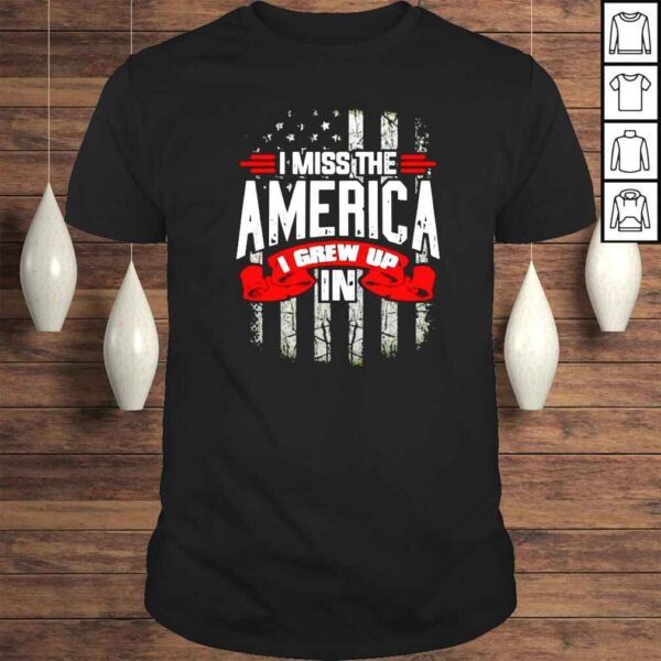 I Miss The America I Grew Up In shirt