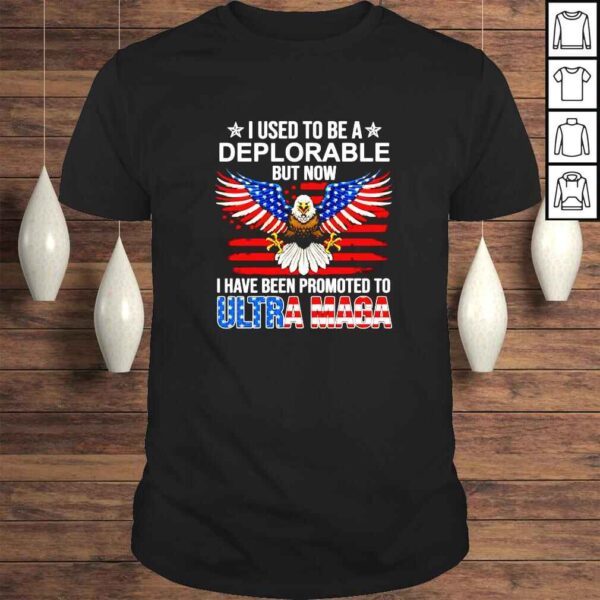 I Used To Be A Deplorable But Now I Have Been Promoted To Ultra Maga shirt