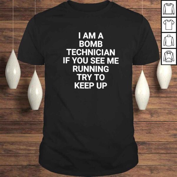 I am a bomb technician if you see me running try to keep up shirt