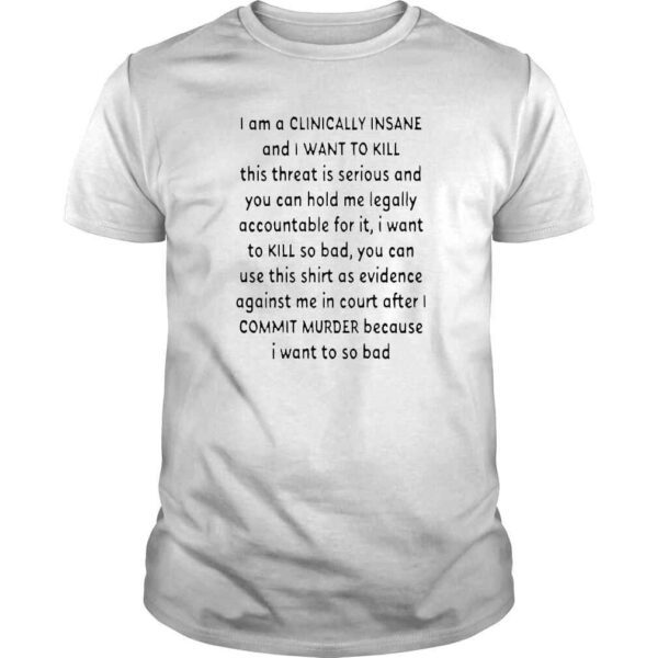 I am a clinically insane and I want to kill this threat is serious shirt