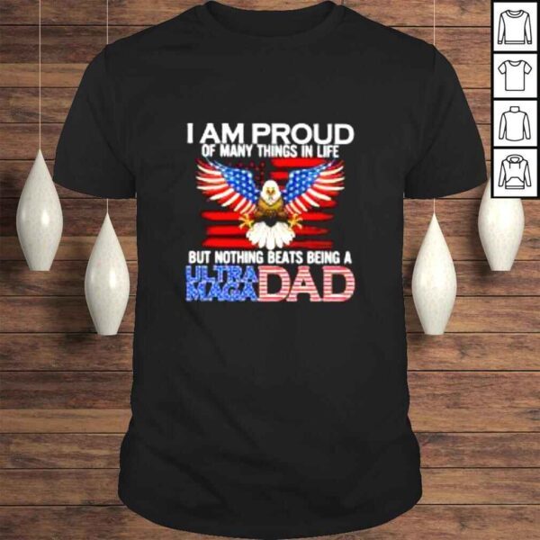 I am proud of many things in life but nothing beats being a ultra maga Dad shirt