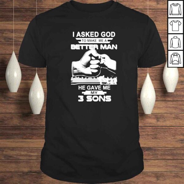 I asked god to make me a better man he gave me my three sons shirt