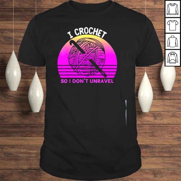 I crochet so I dont unravel crocheter crocheting lover shirt