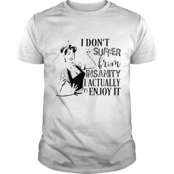 I dont suffer from insanity i actually enjoy it shirt